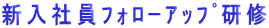 新入社員ﾌｫﾛｰｱｯﾌﾟ研修 