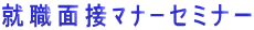 就職面接ﾏﾅｰセミナー 
