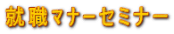 就職ﾏﾅｰセミナー 