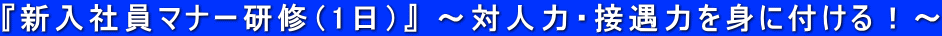 『新入社員マナー研修（1日）』 ～対人力・接遇力を身に付ける！～ 